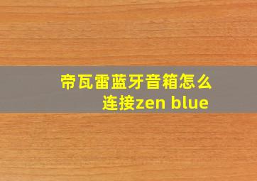 帝瓦雷蓝牙音箱怎么连接zen blue